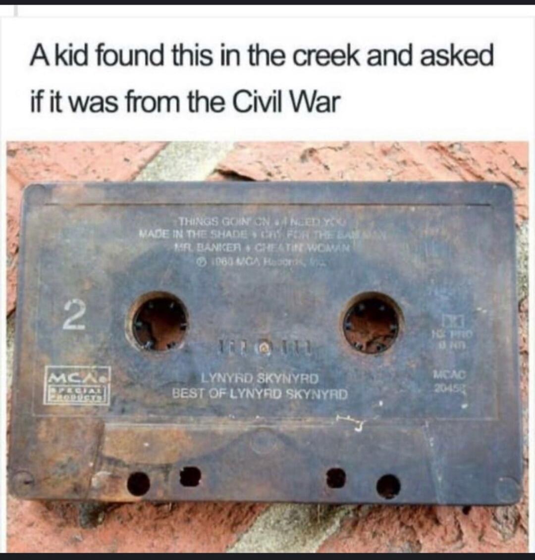 A kid found this in the creek and asked if it was from the Civil War. Text on cassette tape: THINGS GOIN' ON, I NEED YOU, MADE IN THE SHADE, MR. BANKER, CHEATING WOMAN, 1980 MCA Records, LYNYRD SKYNYRD, BEST OF LYNYRD SKYNYRD, MCA SPECIAL PRODUCTS.