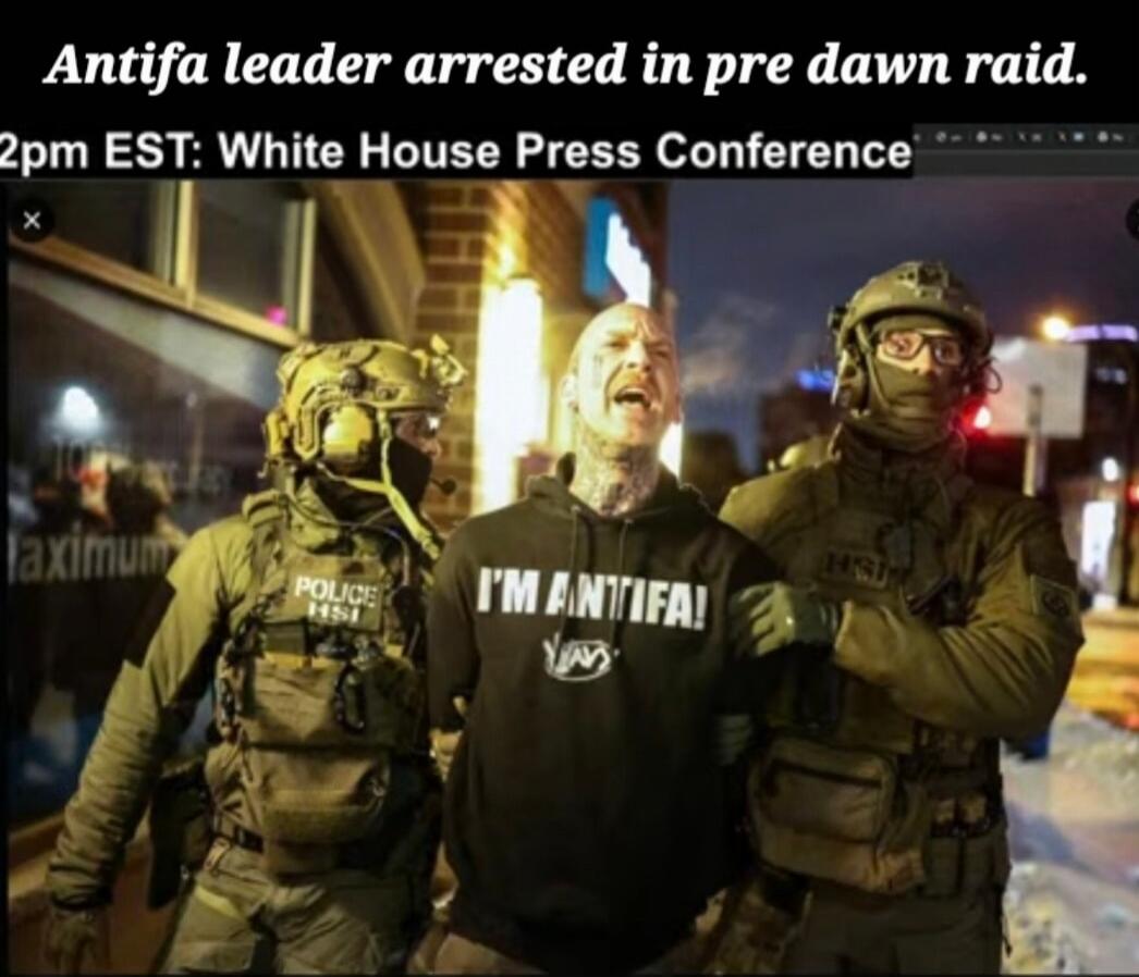 Antifa leader arrested in pre dawn raid. 2pm EST: White House Press Conference
I'm ANTIFA!