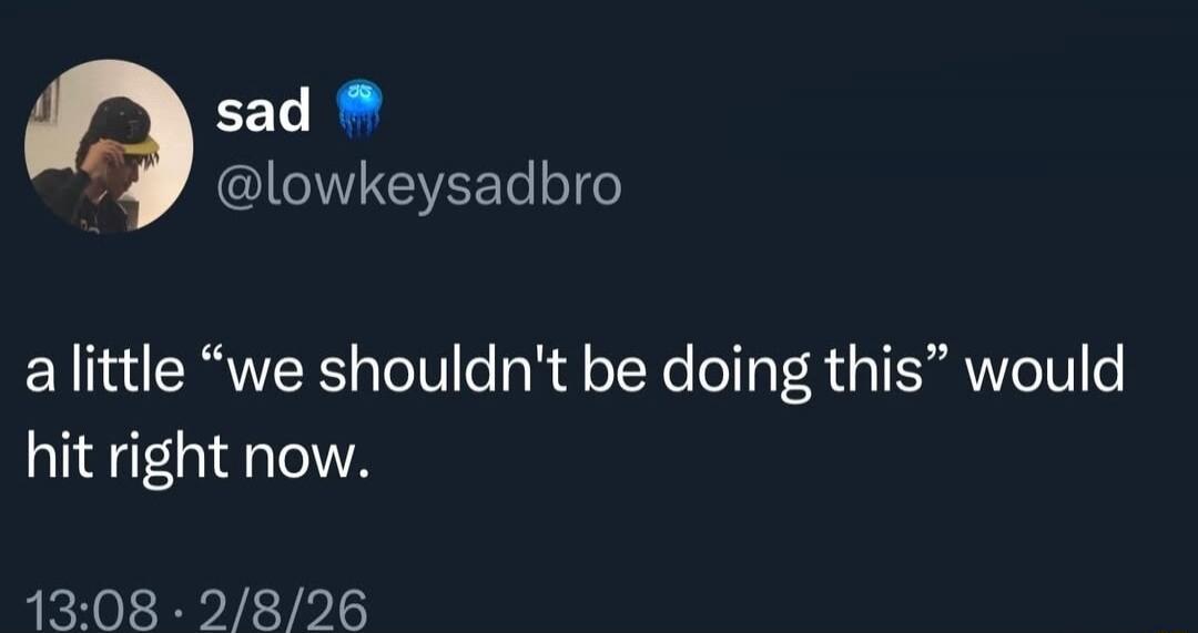 a little “we shouldn't be doing this” would hit right now.