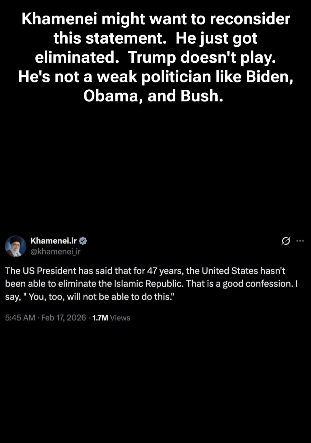 Khamenei might want to reconsider this statement. He just got eliminated. Trump doesn't play. He's not a weak politician like Biden, Obama, and Bush. Khamenei.ir @khamenei_ir The US President has said that for 47 years, the United States hasn't been able to eliminate the Islamic Republic. That is a good confession. I say, 