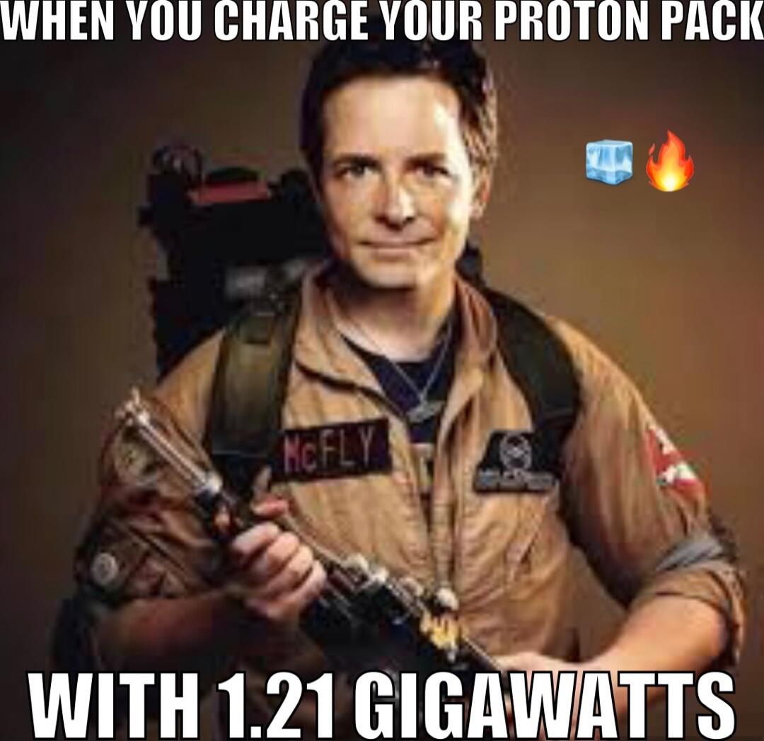 WHEN YOU CHARGE YOUR PROTON PACK WITH 1.21 GIGAWATTS