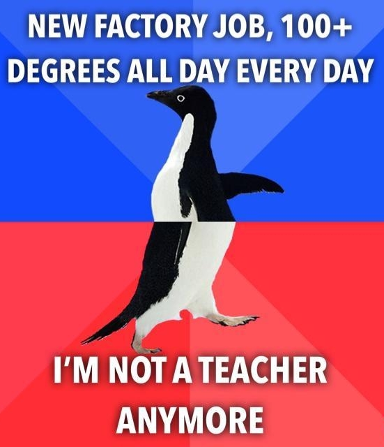 NEW FACTORY JOB 100 DEGREES ALL DAY EVERY DAY IM NOTATEACHER ANYMORE