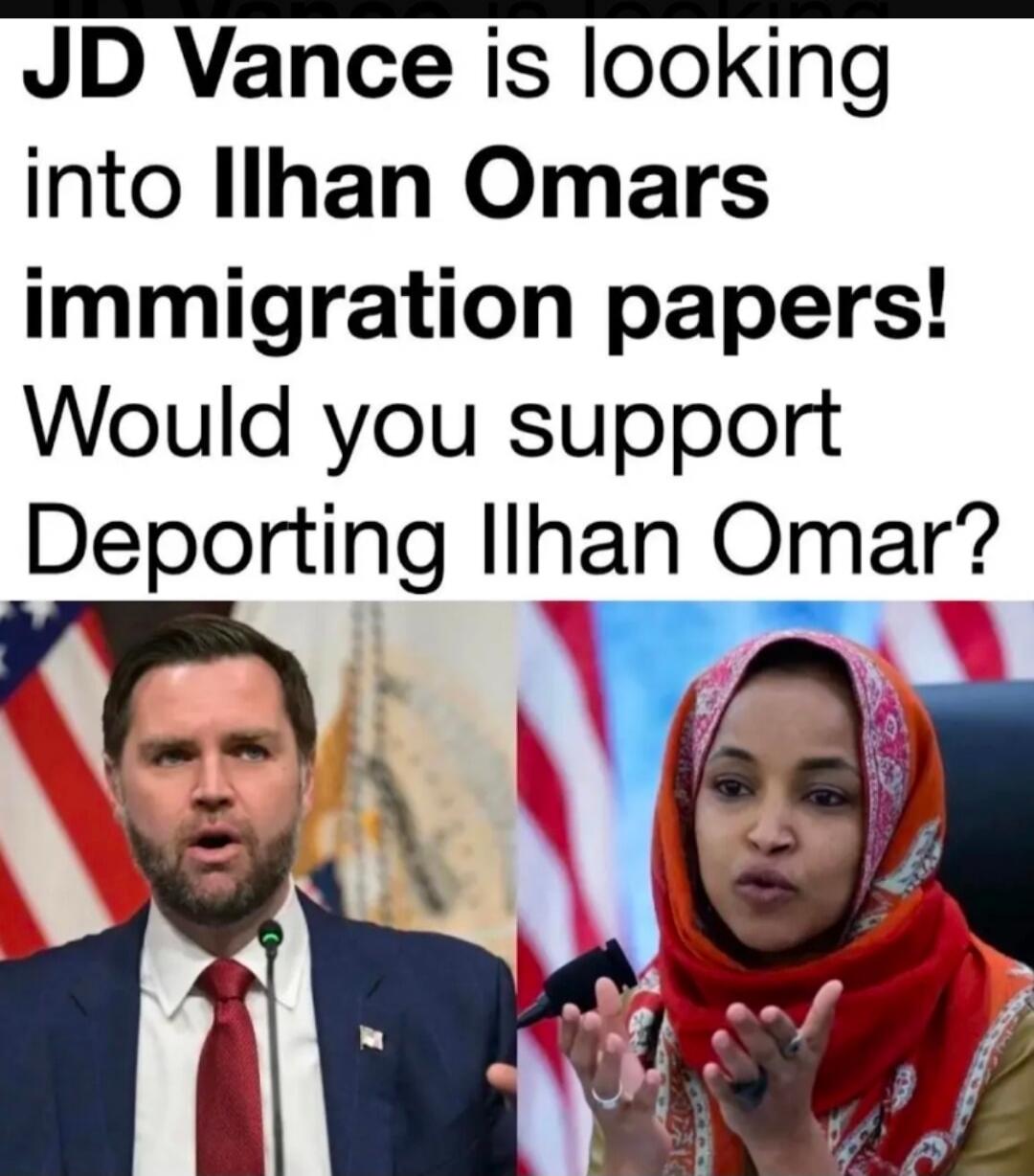 JD Vance is looking into Ilhan Omars immigration papers! Would you support Deporting Ilhan Omar?