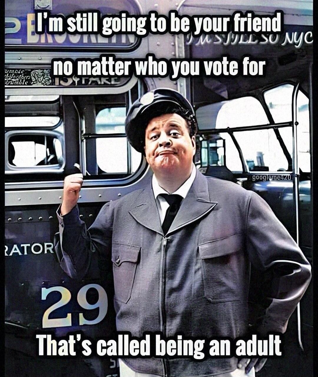 I'm still going to be your friend no matter who you vote for. That's called being an adult