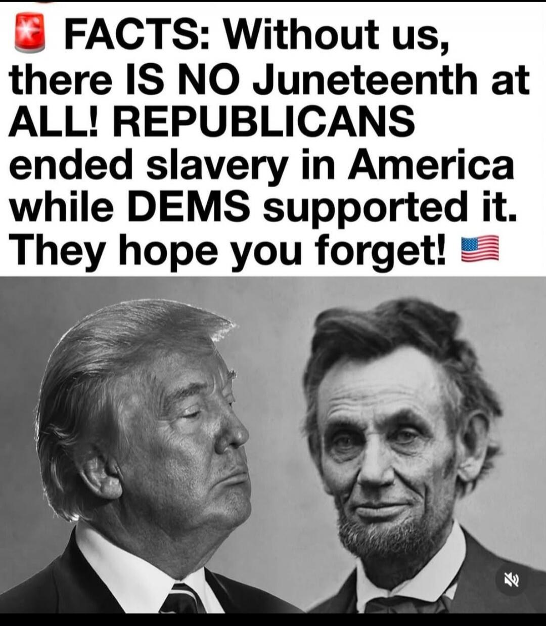 FACTS: Without us, there IS NO Juneteenth at ALL! REPUBLICANS ended slavery in America while DEMS supported it. They hope you forget!