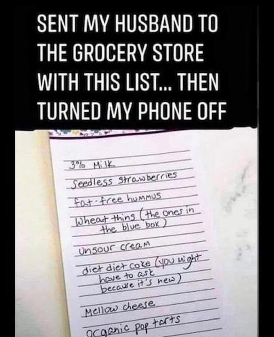 SENT MY HUSBAND TO THE GROCERY STORE IGRGINRN LA TURNED MY PHONE OFF