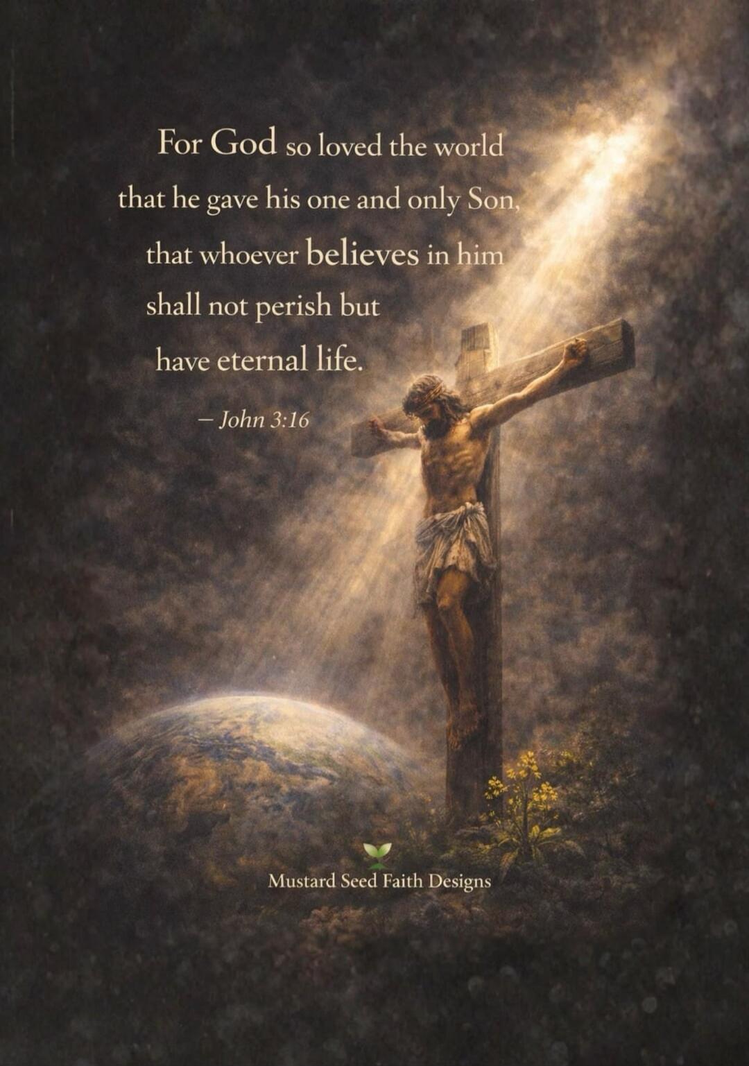 For God so loved the world that he gave his one and only Son, that whoever believes in him shall not perish but have eternal life. - John 3:16 Mustard Seed Faith Designs