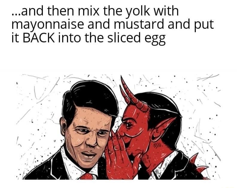 ...and then mix the yolk with mayonnaise and mustard and put it BACK into the sliced egg