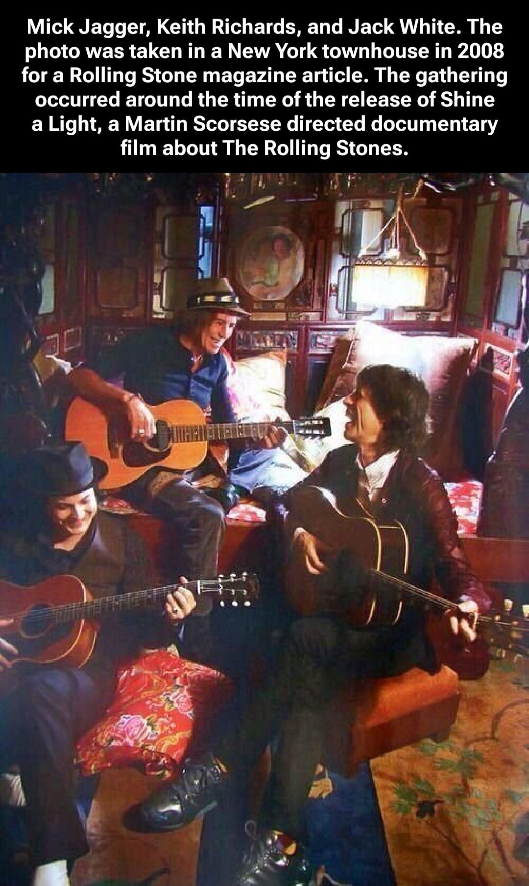 Mick Jagger, Keith Richards, and Jack White. The photo was taken in a New York townhouse in 2008 for a Rolling Stone magazine article. The gathering occurred around the time of the release of Shine a Light, a Martin Scorsese directed documentary film about The Rolling Stones.