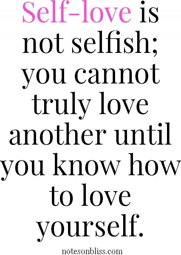 Self-love is not selfish; you cannot truly love another until you know how to love yourself.