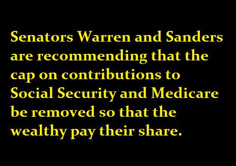 Senators Warren and Sanders are recommending that the cap on contributions to Social Security and Medicare be removed so that the wealthy pay their share