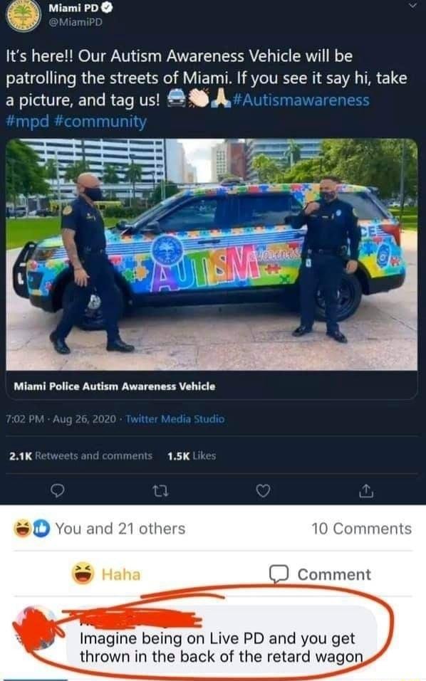 Miami PD Its here Our Autism Awareness Vehicle will be patrolling the streets of Miami If you see it say hi take a picture and tag us A Autismawarenes mpd nmunity ORIy e 21k 15K Lk J Comment Imagine being on Live PD and you get thrown in the back of the retard wagon