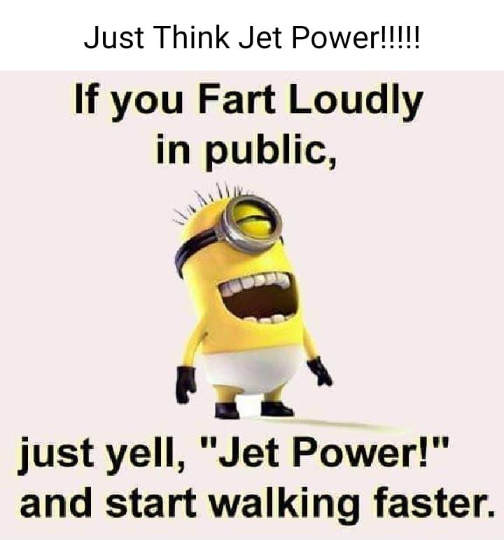 If you Fart Loudly in public d A just yell Jet Power and start walking faster