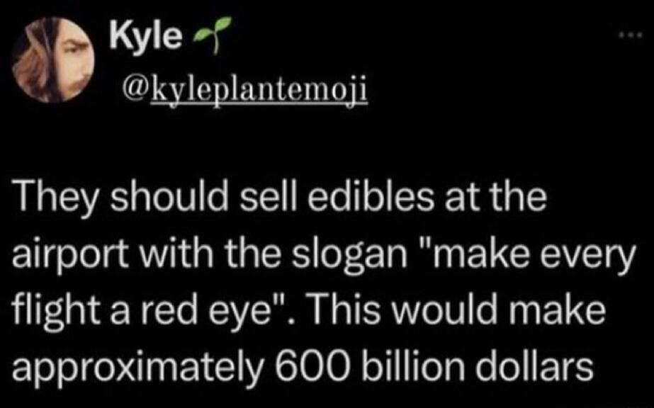 Kyle @kyleplantemoji They should sell edibles at the airport with the slogan 