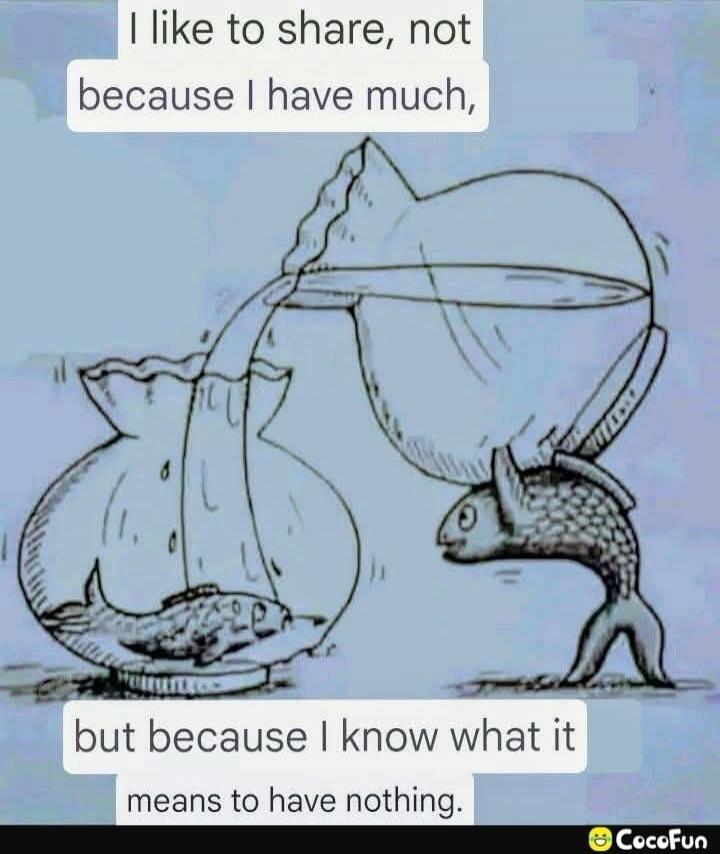 I like to share, not because I have much, but because I know what it means to have nothing.
