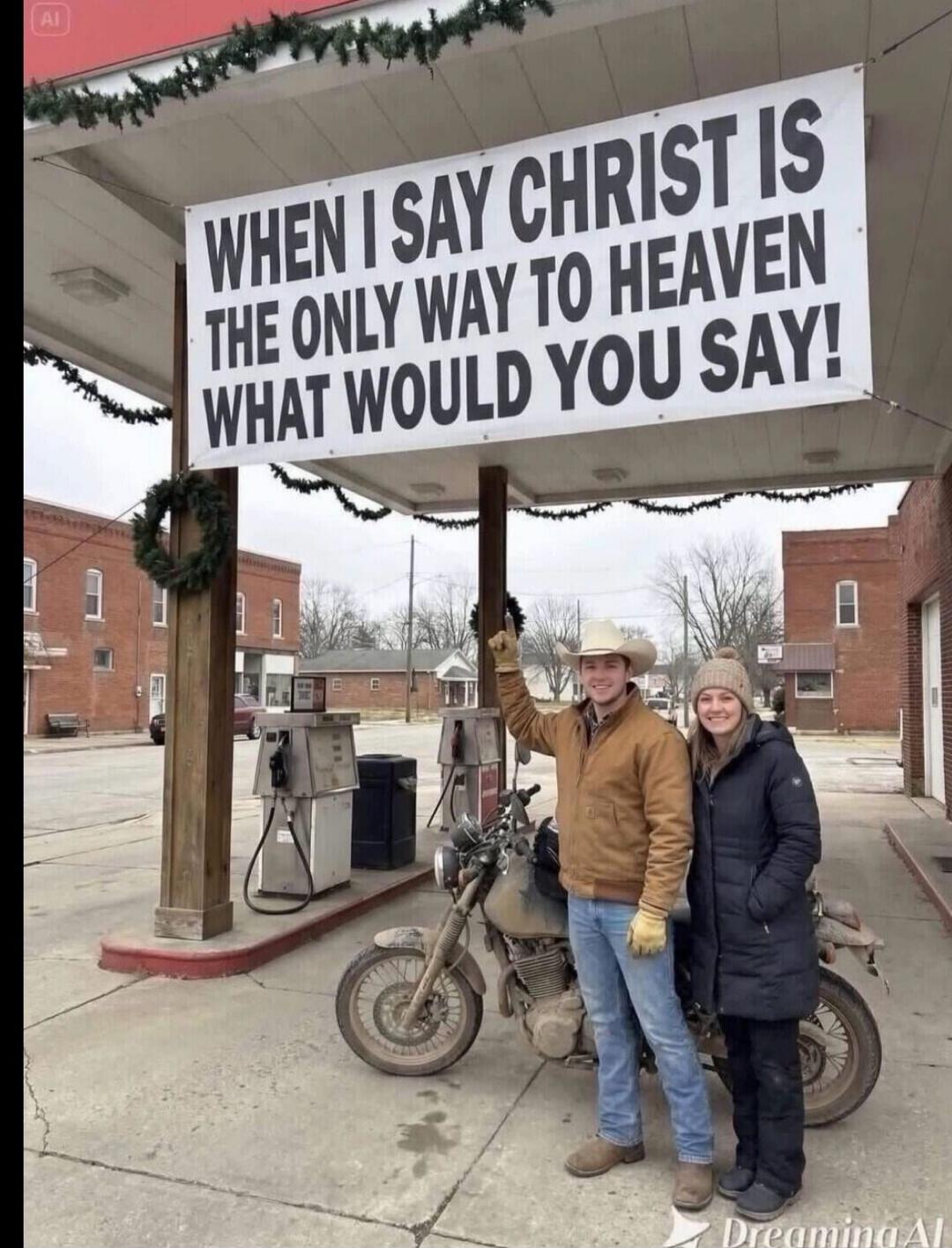 WHEN I SAY CHRIST IS THE ONLY WAY TO HEAVEN WHAT WOULD YOU SAY!