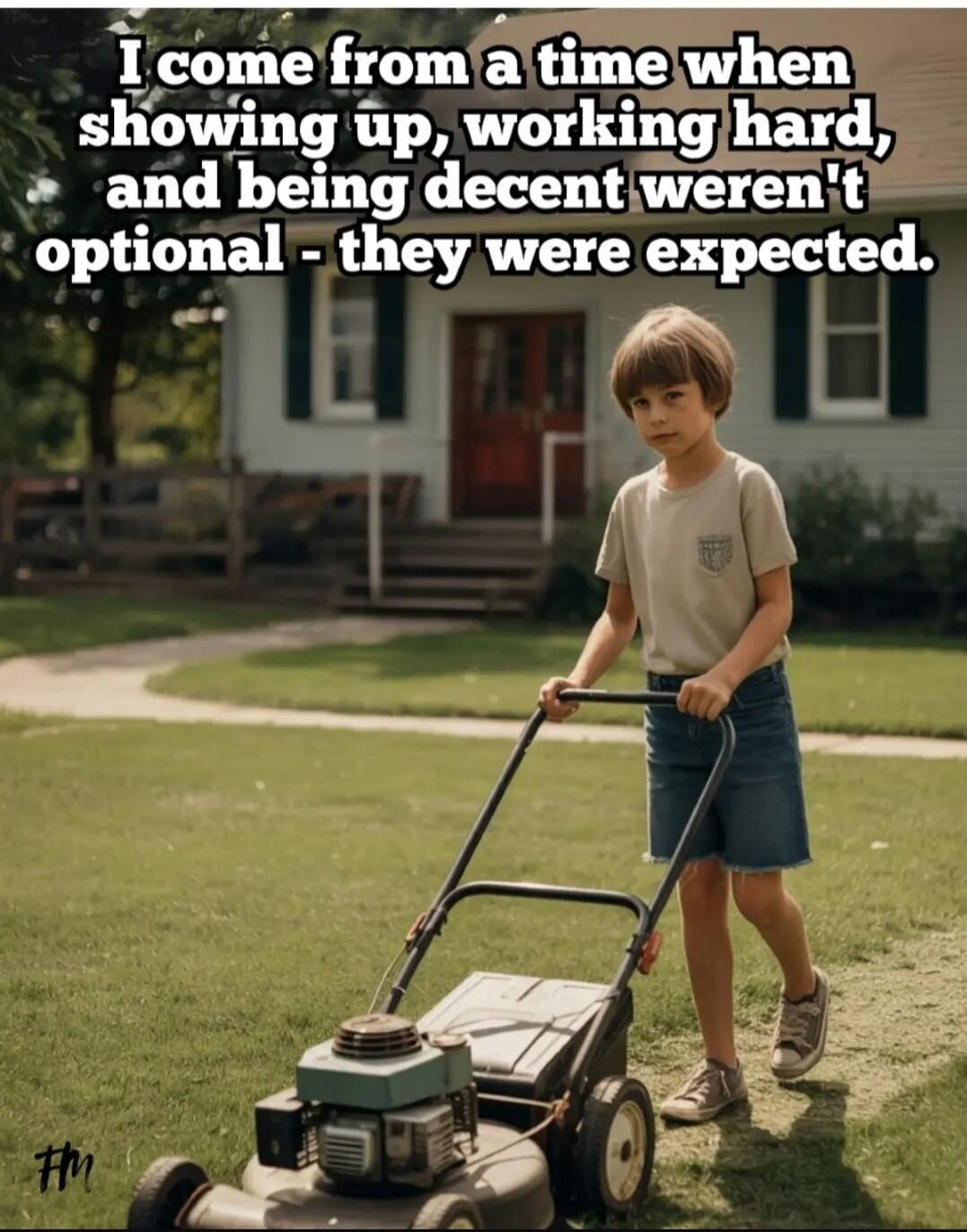 I come from a time when showing up, working hard, and being decent weren't optional - they were expected.