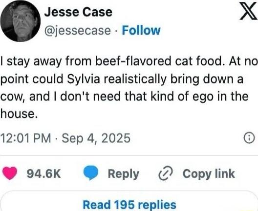 I stay away from beef-flavored cat food. At no point could Sylvia realistically bring down a cow, and I don't need that kind of ego in the house.