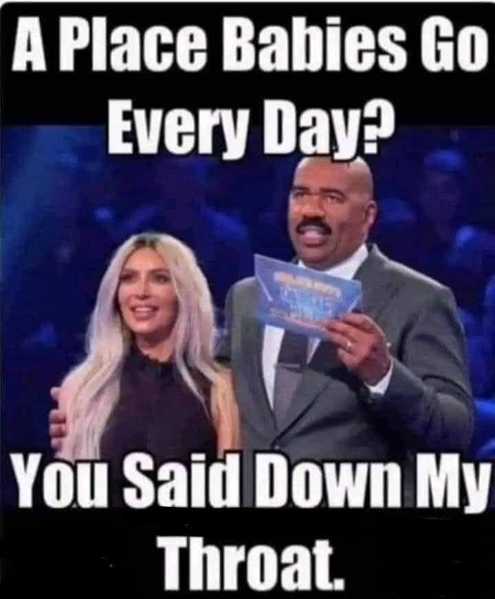 A Place Babies Go Every Day? You Said Down My Throat.