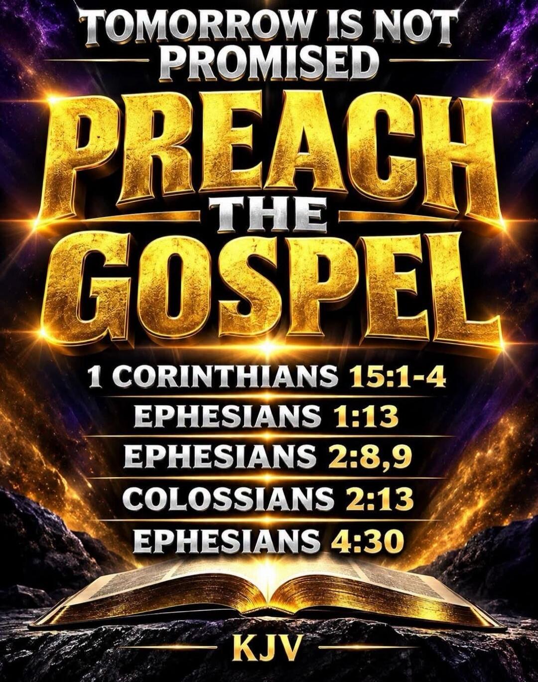 TOMORROW IS NOT PROMISED PREACH THE GOSPEL 1 CORINTHIANS 15:1-4 EPHESIANS 1:13 EPHESIANS 2:8,9 COLOSSIANS 2:13 EPHESIANS 4:30 KJV