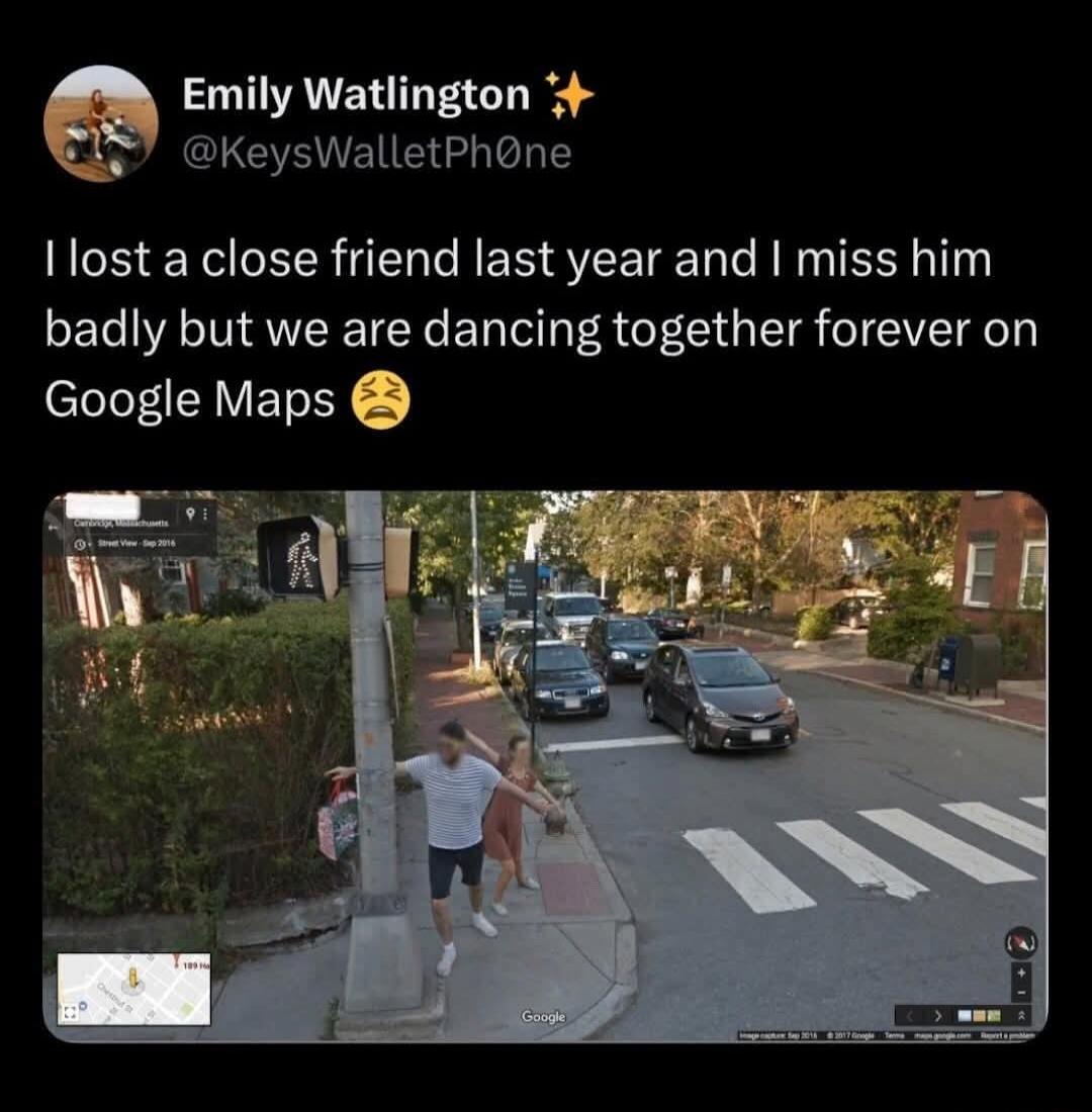 I lost a close friend last year and I miss him badly but we are dancing together forever on Google Maps 😩