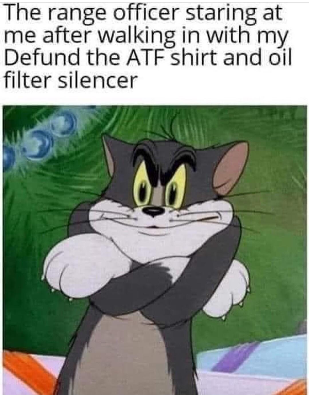 The range officer staring at me after walking in with my Defund the ATF shirt and oil filter silencer
