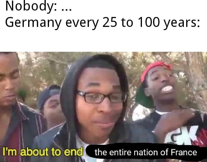 Nobody Germany every 25 to 100 years L A the entire nation of France