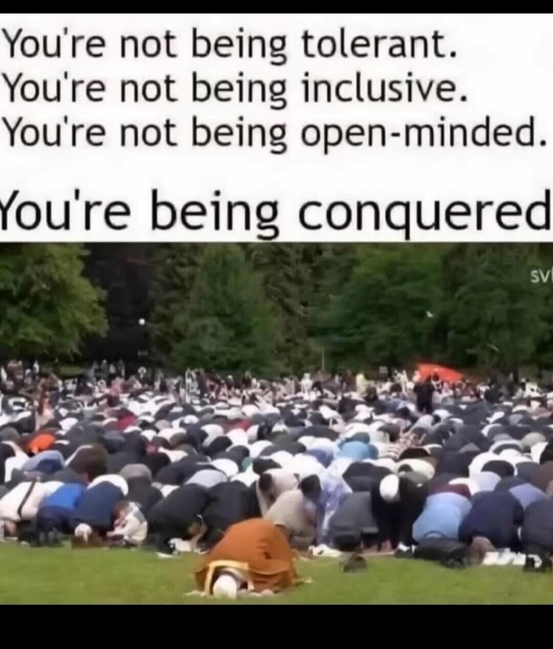You're not being tolerant. You're not being inclusive. You're not being open-minded. You're being conquered.