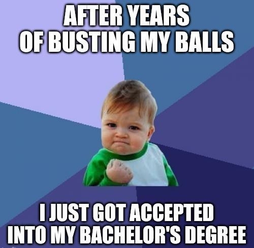 AETER YEARS OEBUSTING MY BALLS b 1JUST GOT ACCEPTED INTO MY BACHELORS DEGREE