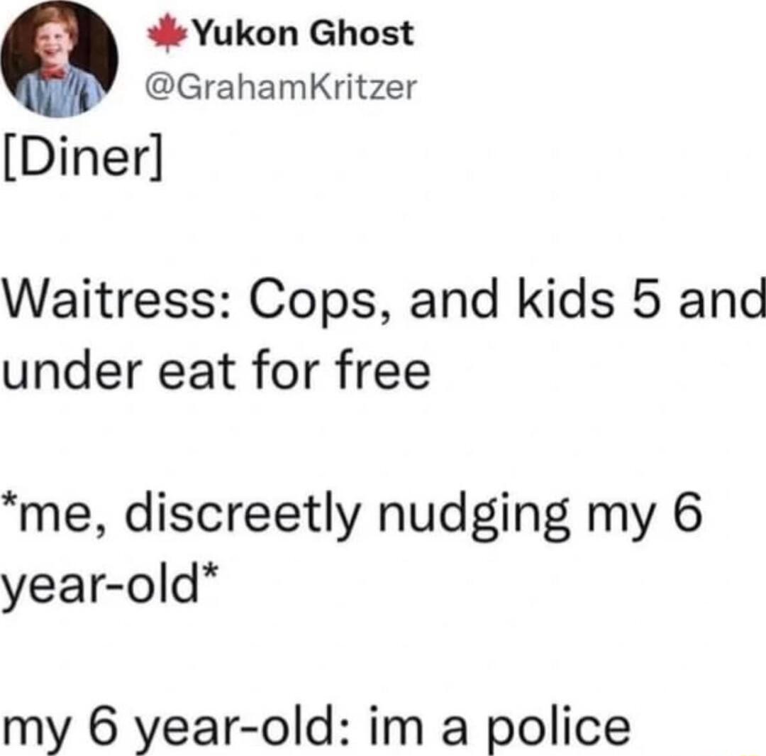 Yukon Ghost GrahamKritzer Diner Waitress Cops and kids 5 and under eat for free me discreetly nudging my 6 year old my 6 year old im a police