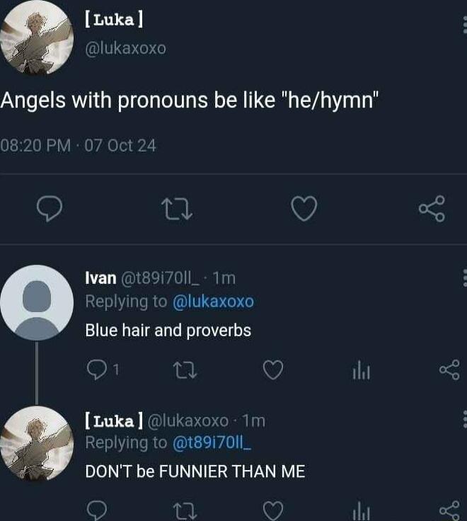 Luka I lukaxox Angels with pronouns be like hehymn 0820 PM 07 Oct 12 Ivan t89i70Il_ 1m eplying to lukaxoxo Blue hair and proverbs C 0 i L Luka lukaxoxo 1m Replying to t89I7011_ v DONT be FUNNIER THAN ME