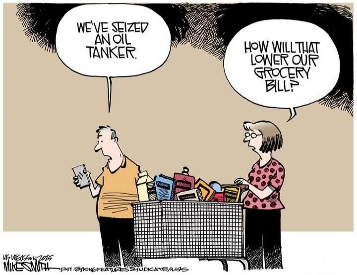 WE'VE SEIZED AN OIL TANKER.
HOW WILL THAT LOWER OUR GROCERY BILL?