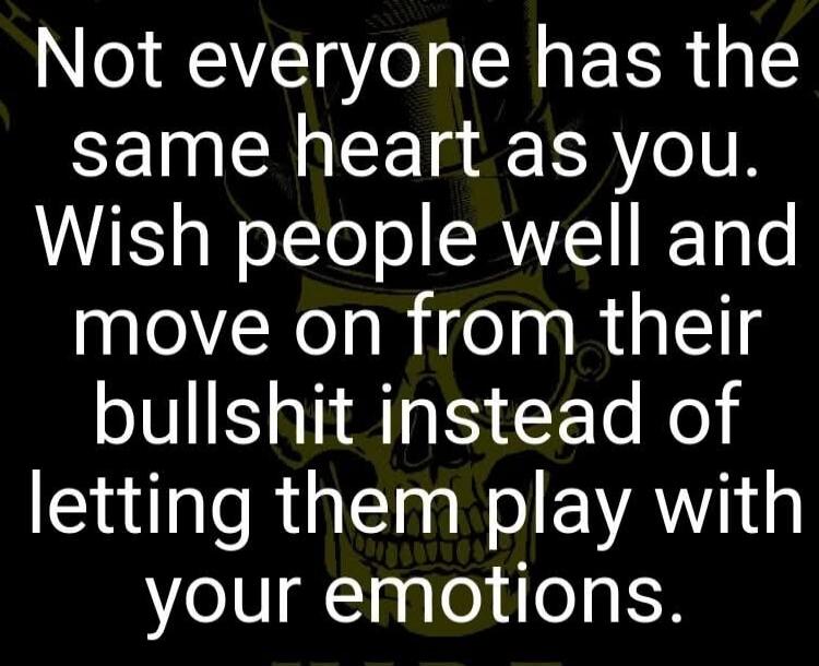 Not everyone has the same heart as you. Wish people well and move on from their bullshit instead of letting them play with your emotions.