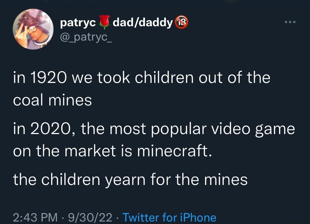 patryc daddaddy patryc in 1920 we took children out of the coal mines in 2020 the most popular video game RGN ETCC AT the children yearn for the mines 243 PM 93022 Twitter for iPhone
