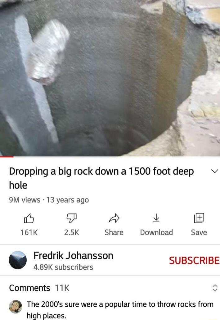 Dropping a big rock down a 1500 footdeep v hole 9M views 13 years ago b L 161K 25K Share Download Save Fredrik Johansson 489K subscribers SUBRCHIRE Comments 11K The 2000s sure were a popular time to throw rocks from Hah places