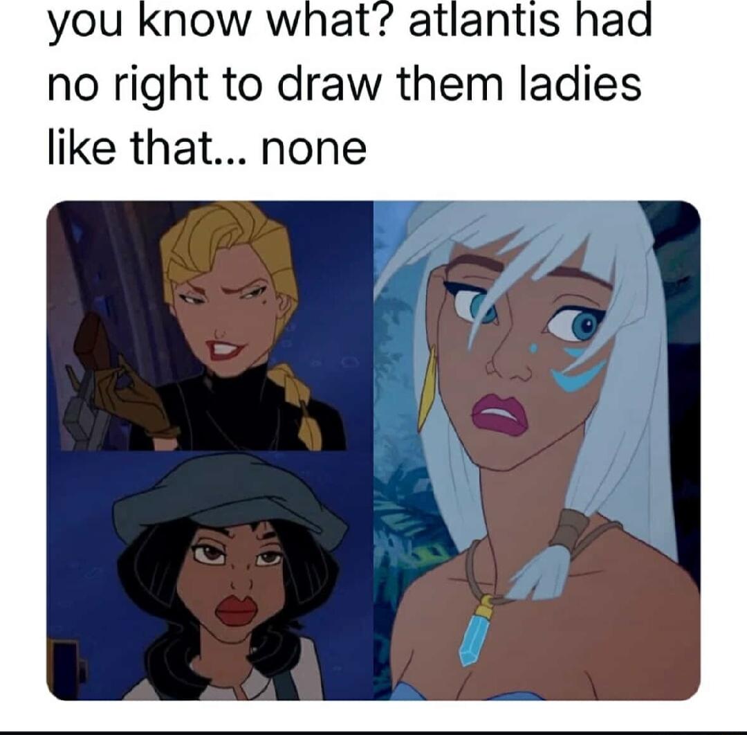 you know what atlantis had no right to draw them ladies like that none