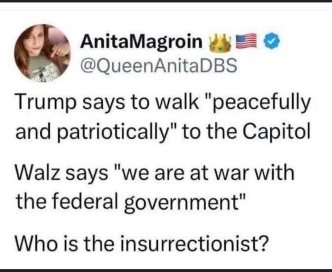 Trump says to walk 'peacefully and patriotically' to the Capitol

Walz says 'we are at war with the federal government'

Who is the insurrectionist?
