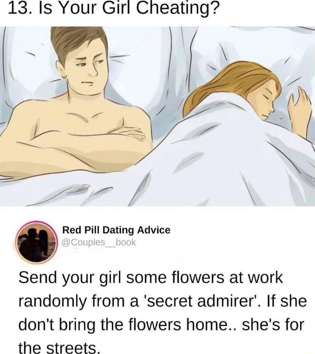 13 Is Your Girl Cheating O Red Pill Dating Advice Send your girl some flowers at work randomly from a secret admirer If she dont bring the flowers home shes for the streets