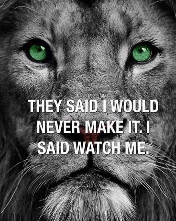 THEY SAID I WOULD NEVER MAKE IT. I SAID WATCH ME.