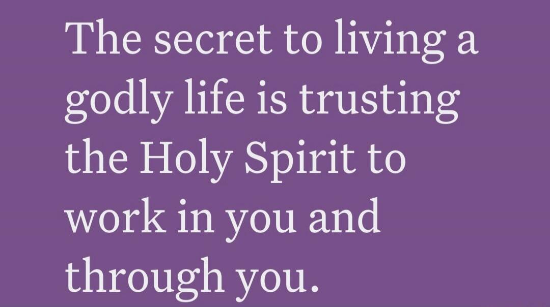 The secret to living a godly life is trusting the Holy Spirit to work in you and through you.