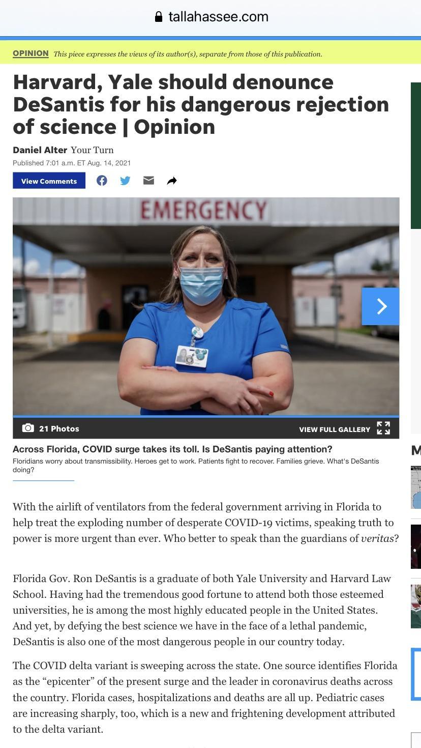 tallahasseecom OPINION This piece express s the views of its authors separate from those of this publication Harvard Yale should denounce DeSantis for his dangerous rejection of science Opinion Daniel Alter Your Turn Published 701 am ET Aug 14 2021 LEd 0 AN T VIEW FULL GALLERY 1 g Across Florida COVID surge takes its toll Is DeSantis paying attention N Floridians worry about transmissibility Heroe