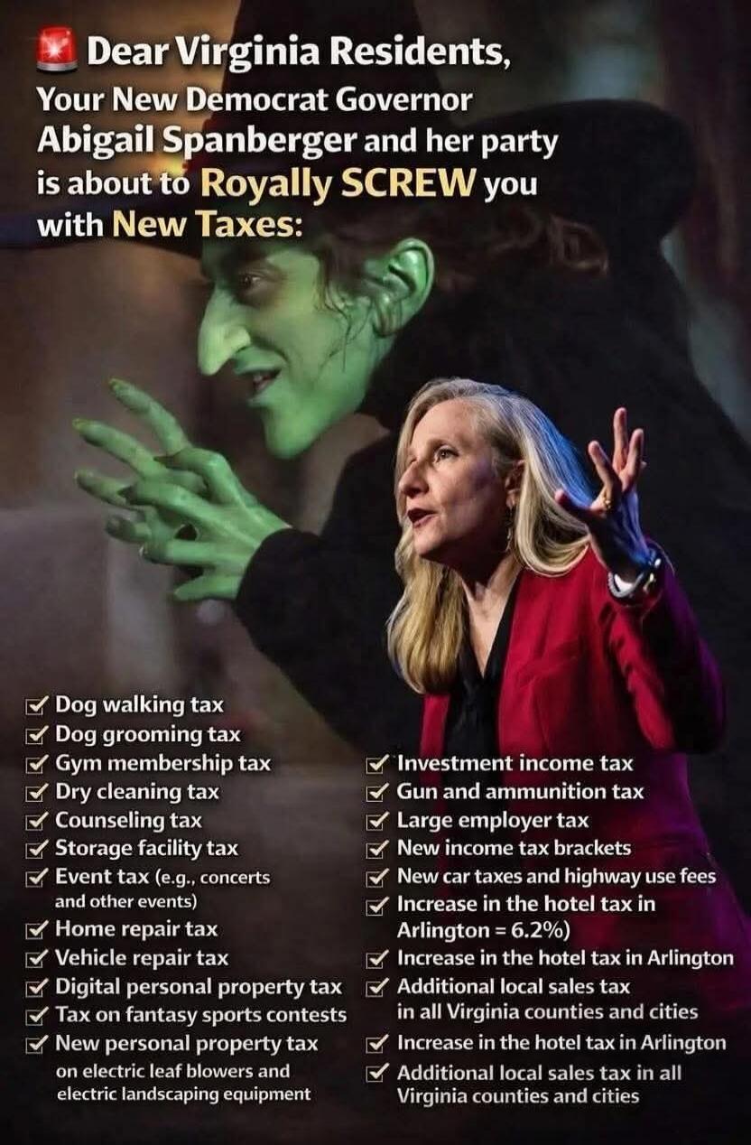 Dear Virginia Residents, Your New Democrat Governor Abigail Spanberger and her party is about to Royally SCREW you with New Taxes: Dog walking tax, Dog grooming tax, Gym membership tax, Dry cleaning tax, Counseling tax, Storage facility tax, Event tax (e.g., concerts and other events), Home repair tax, Vehicle repair tax, Digital personal property 