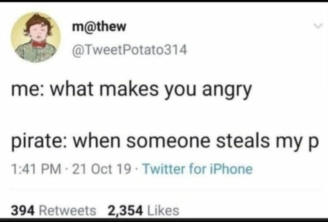 5 mthew TweetPotato314 me what makes you angry pirate when someone steals my p 141 PM 21 Oct 19 Twitter for iPhone 394 Retweets 2354 Likes