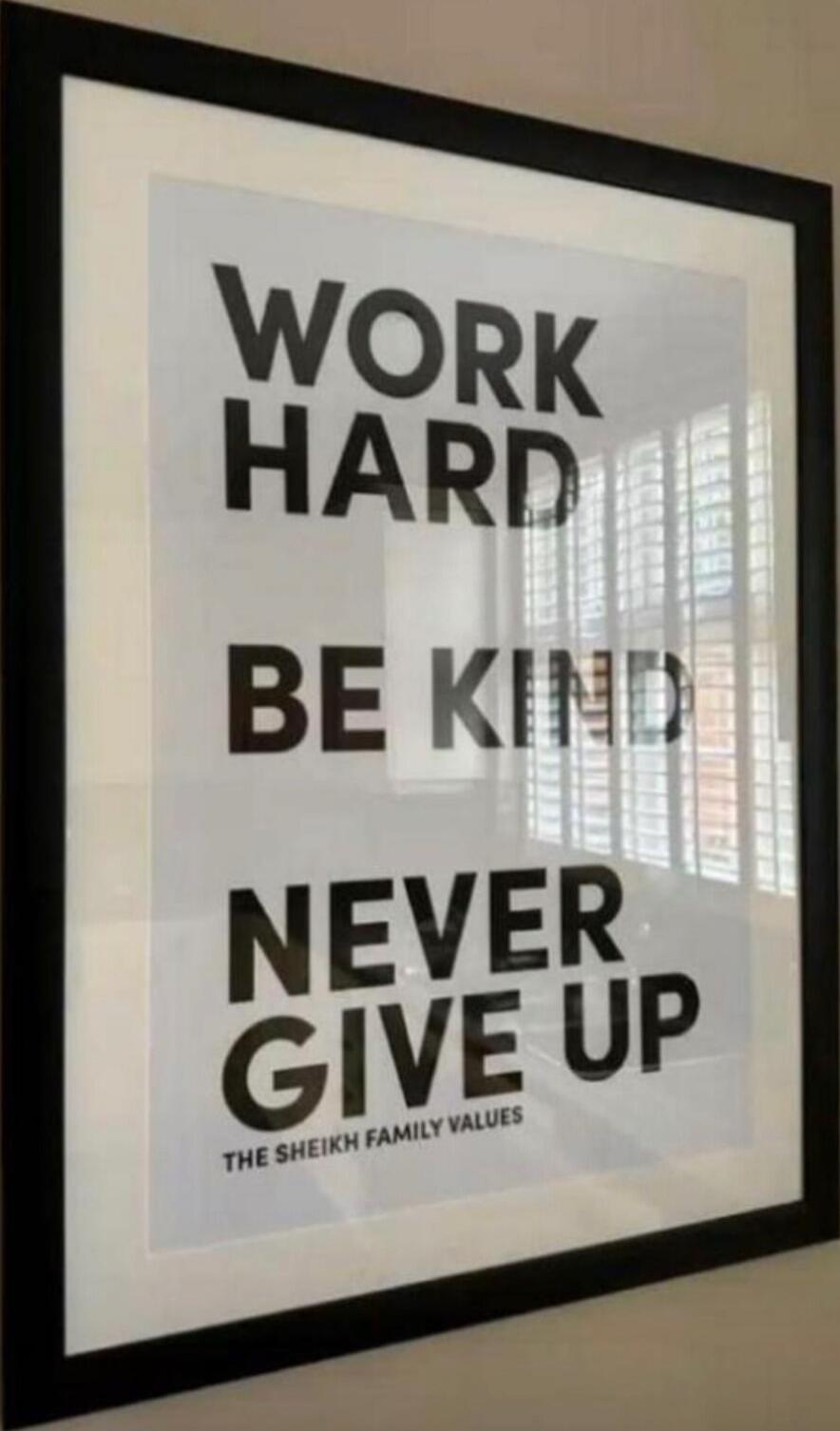 WORK HARD
BE KIND
NEVER GIVE UP

THE SHEIKH FAMILY VALUES