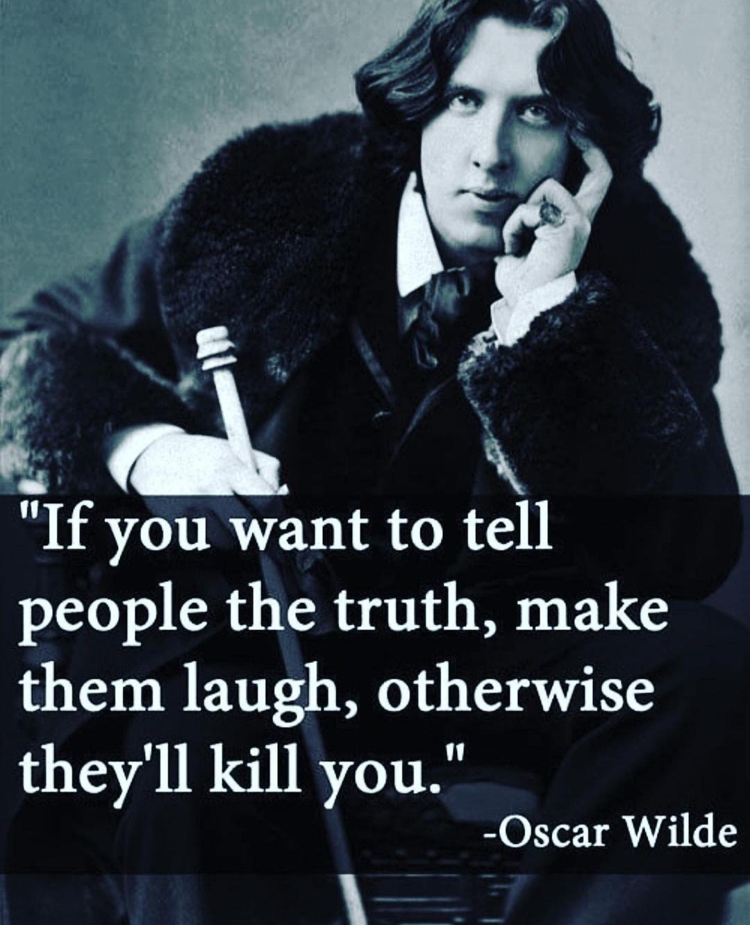 If you want to tell people the truth make them laugh otherwise theyll kill you Oscar Wilde