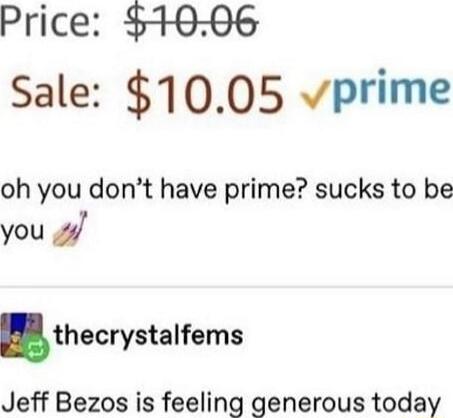 Price 1006 Sale 1005 vprime oh you dont have prime sucks to be you 2 thecrystalfems Jeff Bezos is feeling generous today