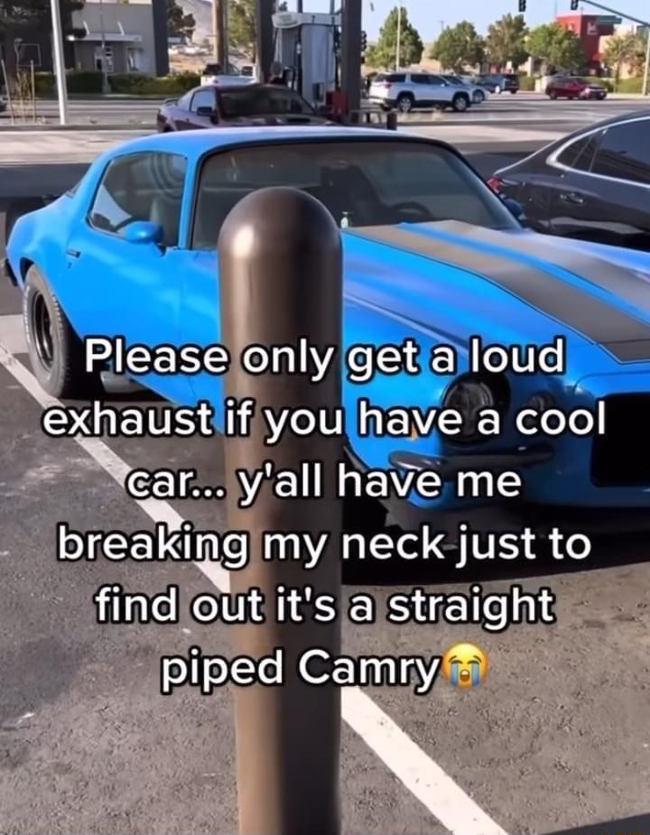 HIEESE CllACISs e eIV o exhaif WZelU 112K Relele Ncaryall have me breakingimy neck just to findlout itsjstraight piped Camrny