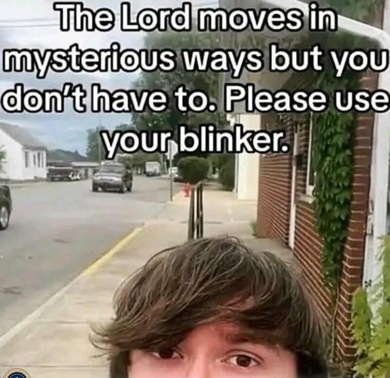 The Lord moves in mysterious ways but you don't have to. Please use your blinker.