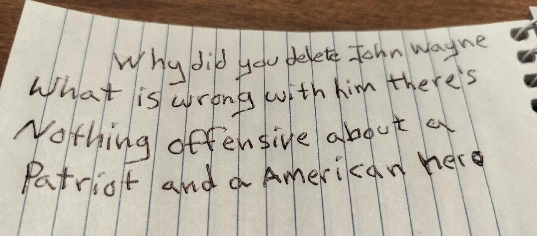 Why did you delete John Wayne
What is wrong with him there’s nothing offensive about a Patriot and a American hero
Session ID: 1101417.