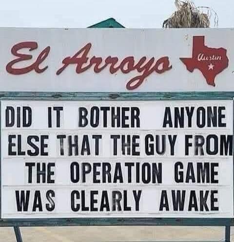 El Arroyo
DID IT BOTHER ANYONE ELSE THAT THE GUY FROM THE OPERATION GAME WAS CLEARLY AWAKE